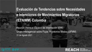 Evaluación de Tendencias sobre Necesidades e Intenciones de Movimientos Migratorios (ETNIMM) Colombia - Reunión mensual Espacio de Información (EMI) Grupo Interagencial sobre Flujos Migratorios Mixtos (GIFMM) Nacional - 31 de agosto 2021