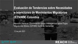Evaluación de Tendencias sobre Necesidades e Intenciones de Movimientos Migratorios (ETNIMM) Colombia. Reunión mensual de Coordinación del Grupo Interagencial sobre Flujos Migratorios Mixtos (GIFMM) en Norte de Santander – 12 de julio 2021